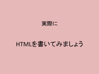 実際に
HTMLを書いてみましょう
 