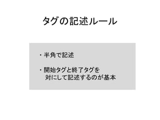 タグの記述ルール
・ 半角で記述
・ 開始タグと終了タグを
対にして記述するのが基本
 