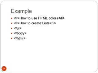 Example
24
 <li>How to use HTML colors</li>
 <li>How to create Lists</li>
 </ul>
 </body>
 </html>
 