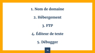 1. Nom de domaine
2. Hébergement
3. FTP
4. Éditeur de texte
5. Débugger
14
 