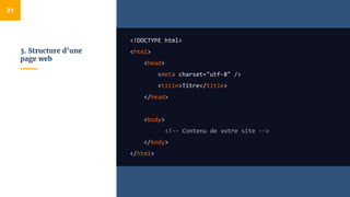 3. Structure d’une
page web
<!DOCTYPE html>
<html>
<head>
<meta charset="utf-8" />
<title>Titre</title>
</head>
<body>
<!-- Contenu de votre site -->
</body>
</html>
31
 
