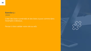 Exercice 3 :
Créer des listes numérotés et des listes à puce comme dans
l’exemple ci-dessous.
Penser à faire valider votre site au w3c
48
 