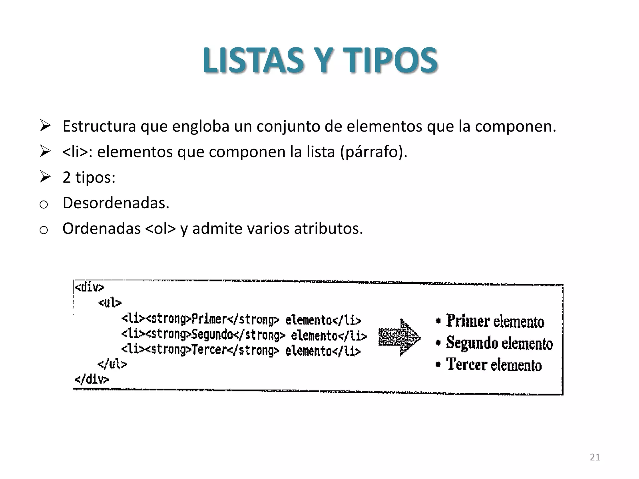 LISTAS Y TIPOS
 Estructura que engloba un conjunto de elementos que la componen.
 <li>: elementos que componen la lista (párrafo).
 2 tipos:
o Desordenadas.
o Ordenadas <ol> y admite varios atributos.
21
 