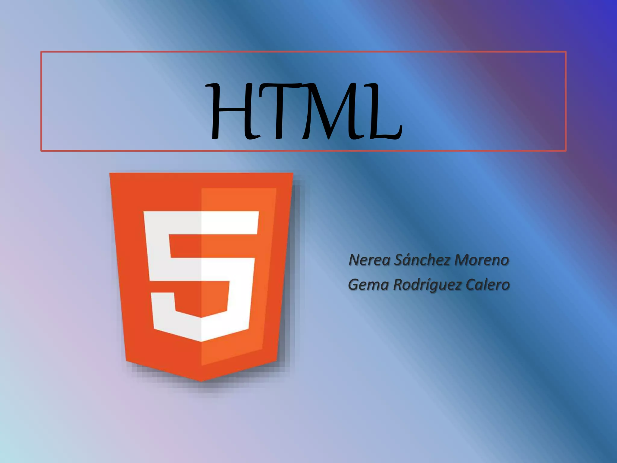 HTML
Nerea Sánchez Moreno
Gema Rodríguez Calero
 