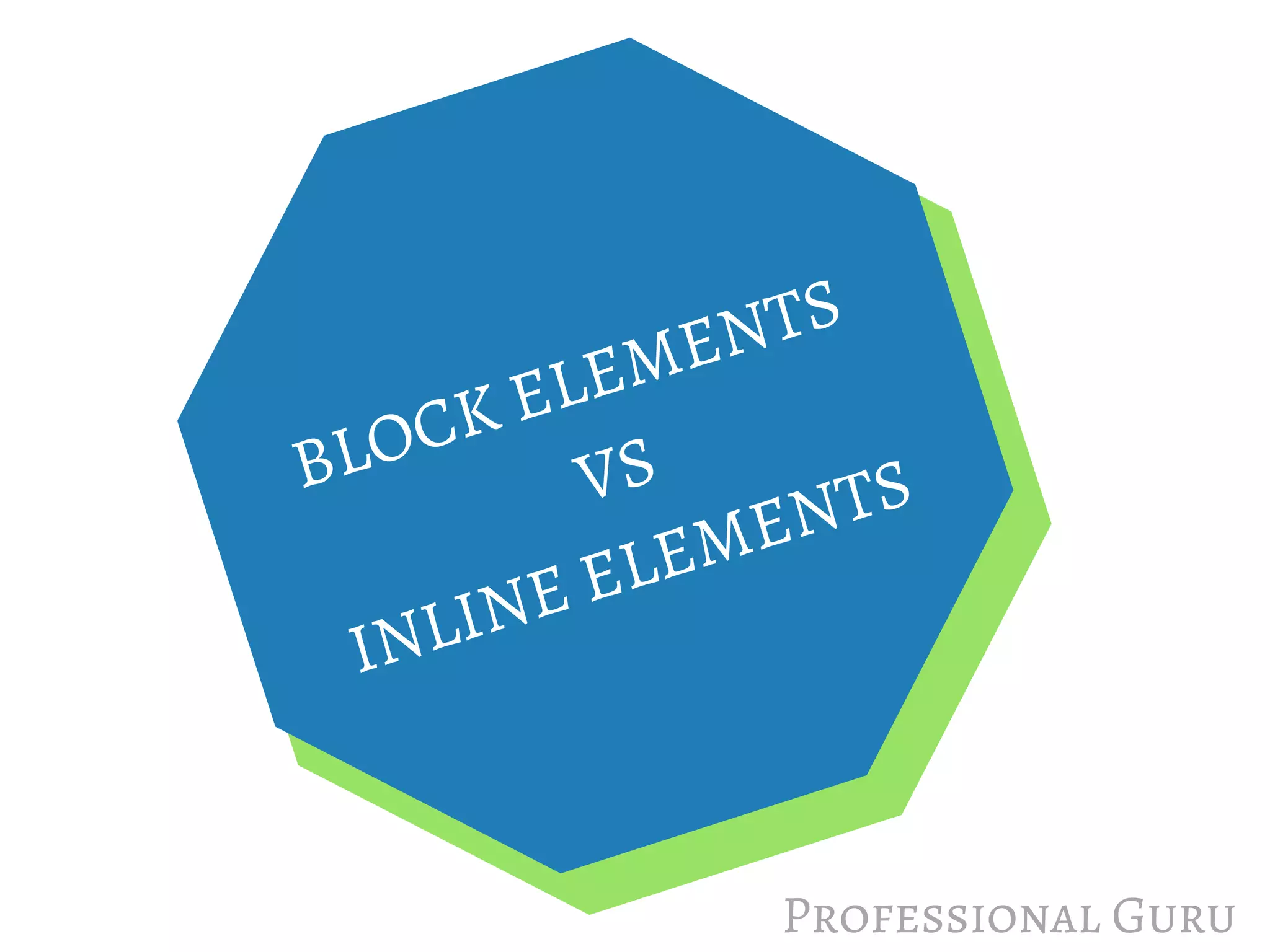 BLOCK ELEMENTS 
                   VS
INLINE ELEMENTS
Professional Guru
 