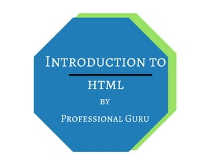 Introduction to
html
Professional Guru
BY
 
