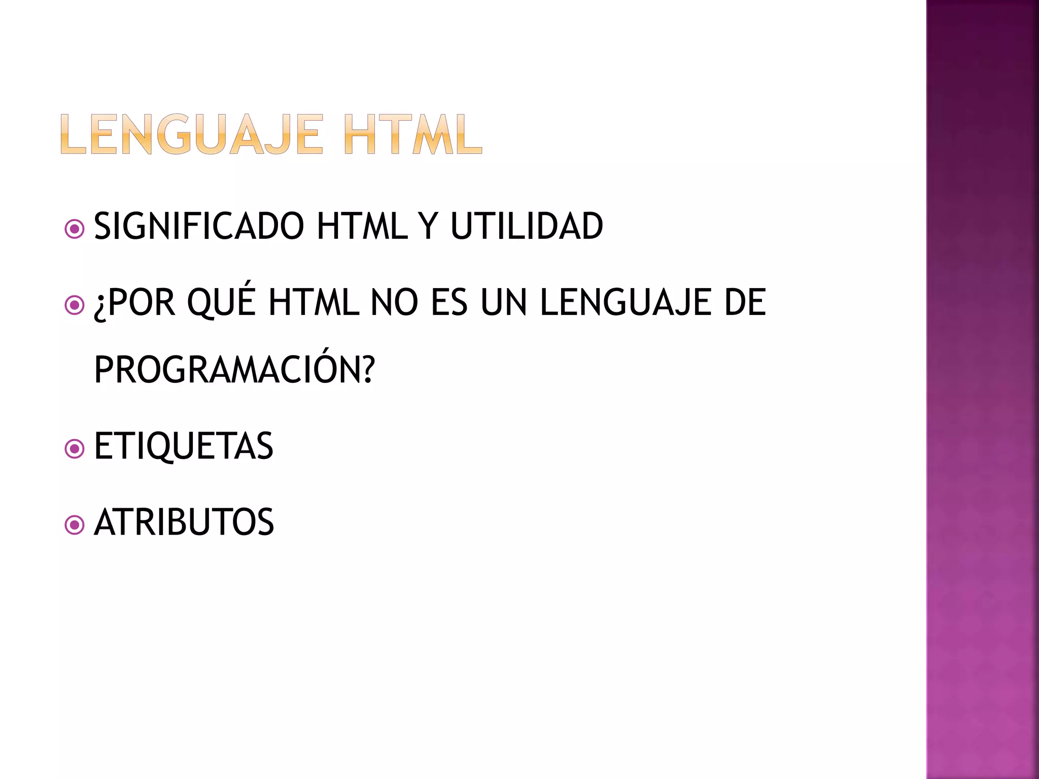  SIGNIFICADO HTML Y UTILIDAD
 ¿POR QUÉ HTML NO ES UN LENGUAJE DE
PROGRAMACIÓN?
 ETIQUETAS
 ATRIBUTOS
 