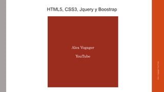 HTML5, CSS3, Jquery y Boostrap
Alex Vogager
YouTube
AlexVogagerYouTube
 