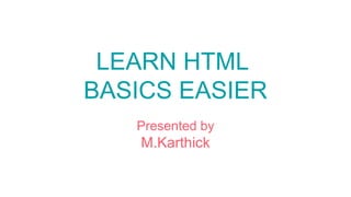 LEARN HTML
BASICS EASIER
Presented by
M.Karthick
 