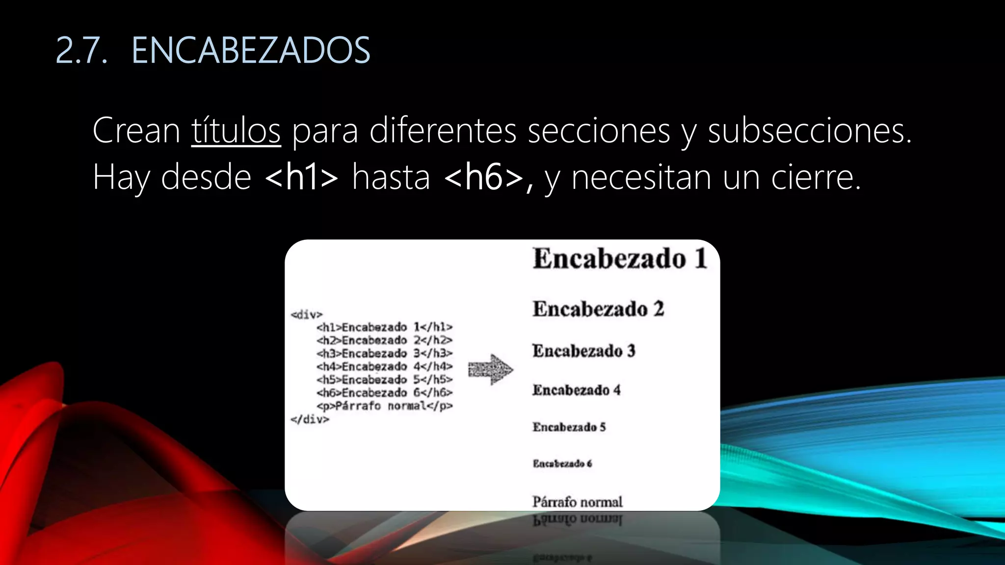 2.7. ENCABEZADOS
Crean títulos para diferentes secciones y subsecciones.
Hay desde <h1> hasta <h6>, y necesitan un cierre.
 