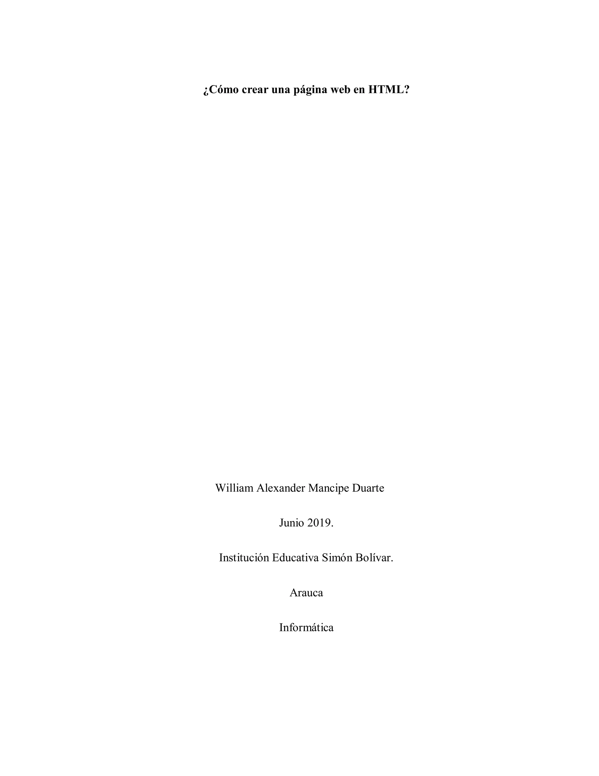 ¿Cómo crear una página web en HTML?
William Alexander Mancipe Duarte
Junio 2019.
Institución Educativa Simón Bolívar.
Arauca
Informática
 