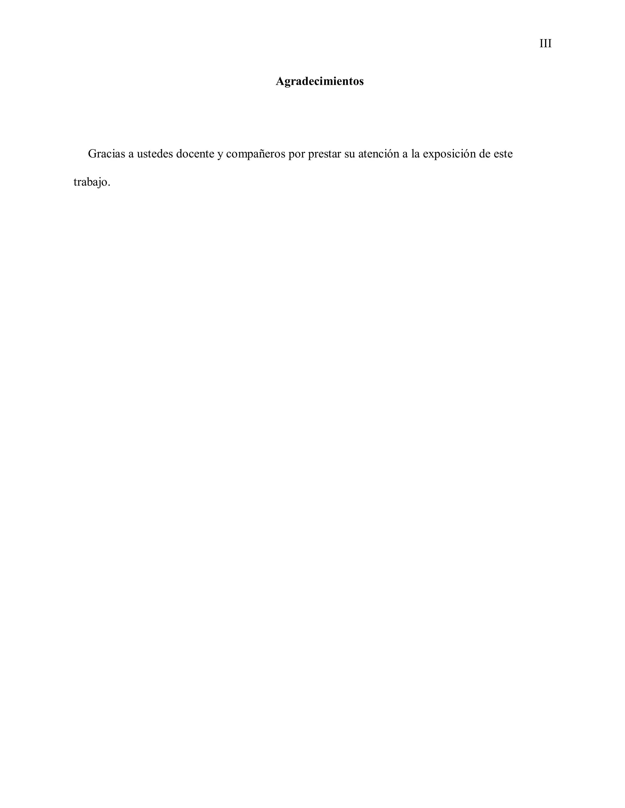 III
Agradecimientos
Gracias a ustedes docente y compañeros por prestar su atención a la exposición de este
trabajo.
 
