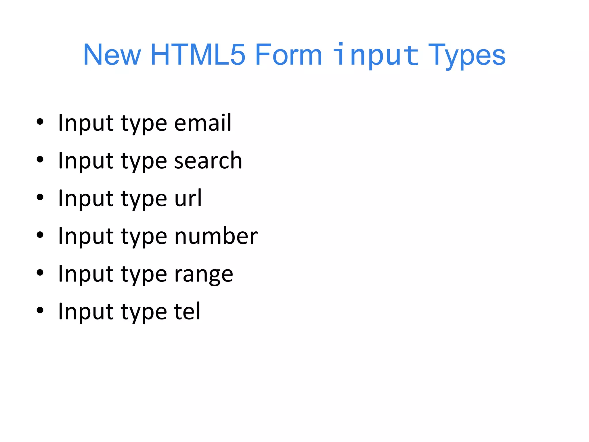 New HTML5 Form input Types
• Input type email
• Input type search
• Input type url
• Input type number
• Input type range
• Input type tel
 
