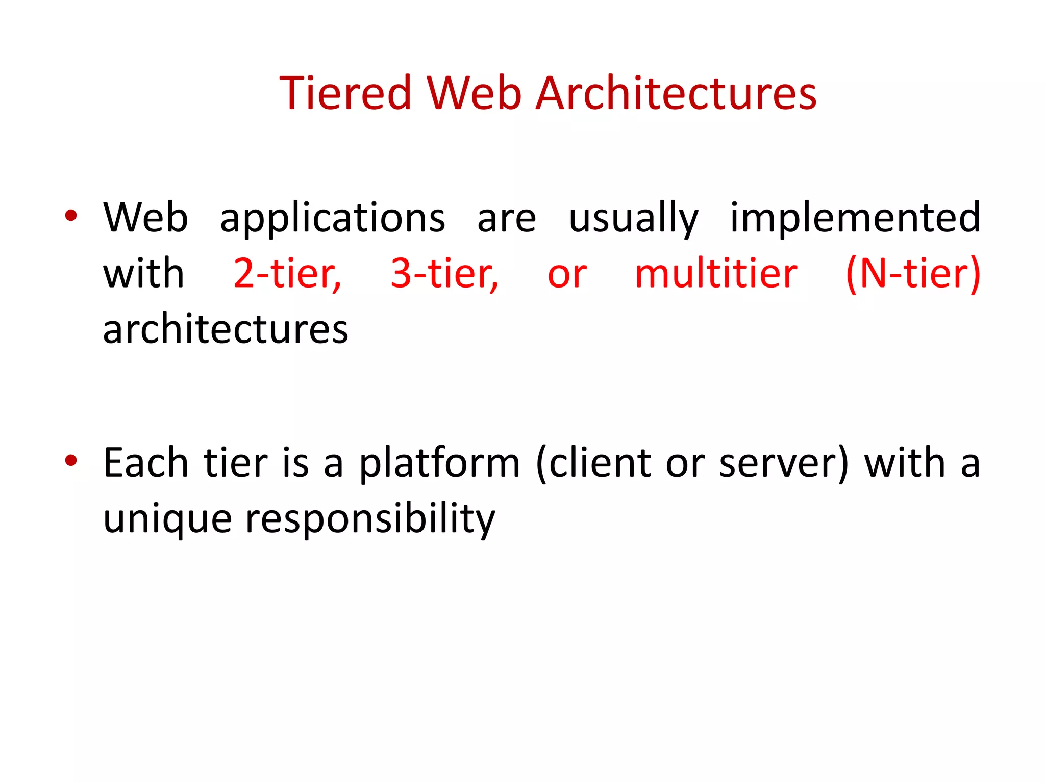 Tiered Web Architectures
• Web applications are usually implemented
with 2-tier, 3-tier, or multitier (N-tier)
architectures
• Each tier is a platform (client or server) with a
unique responsibility
 