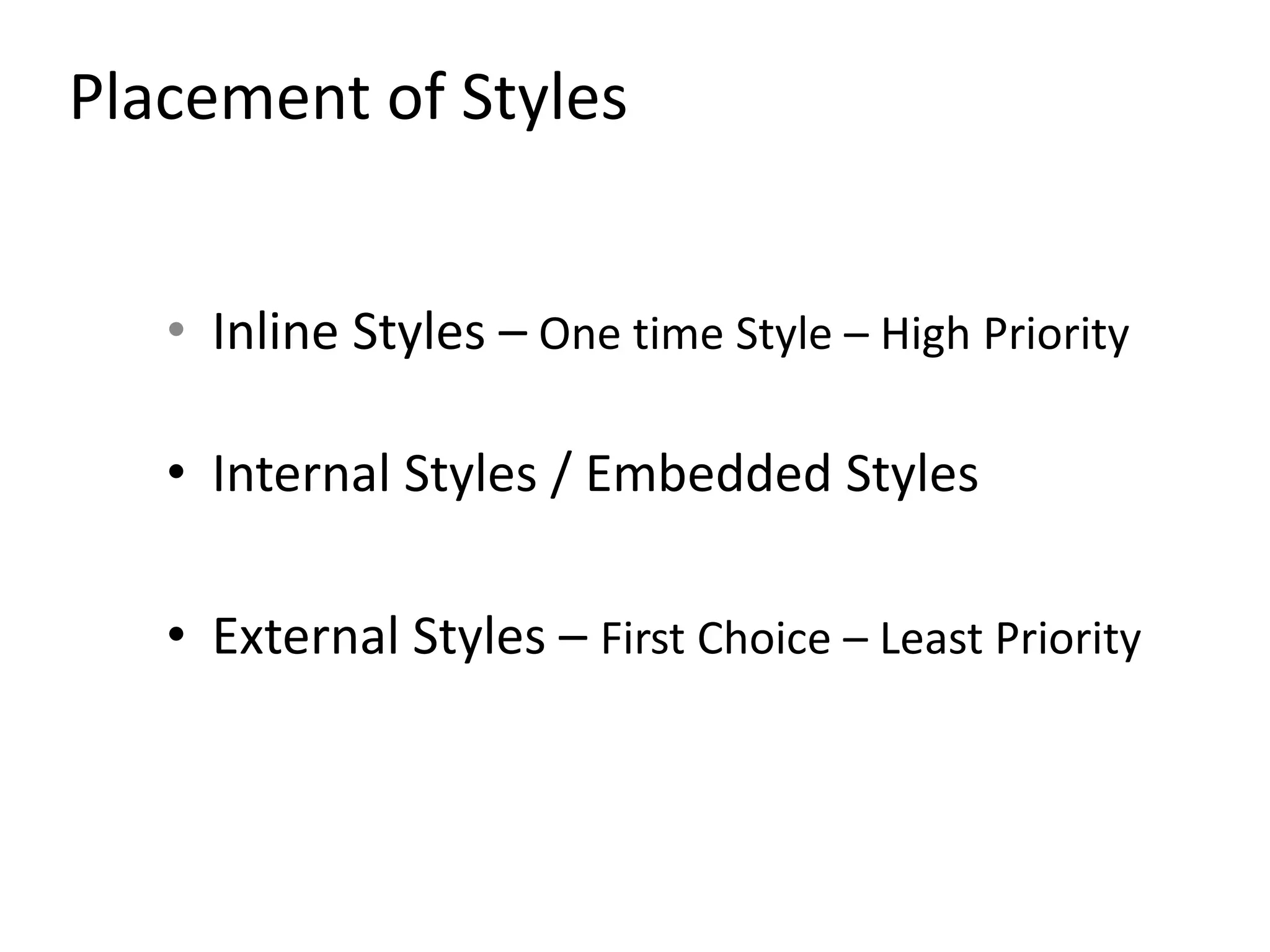 Placement of Styles
• Inline Styles – One time Style – High Priority
• Internal Styles / Embedded Styles
• External Styles – First Choice – Least Priority
 