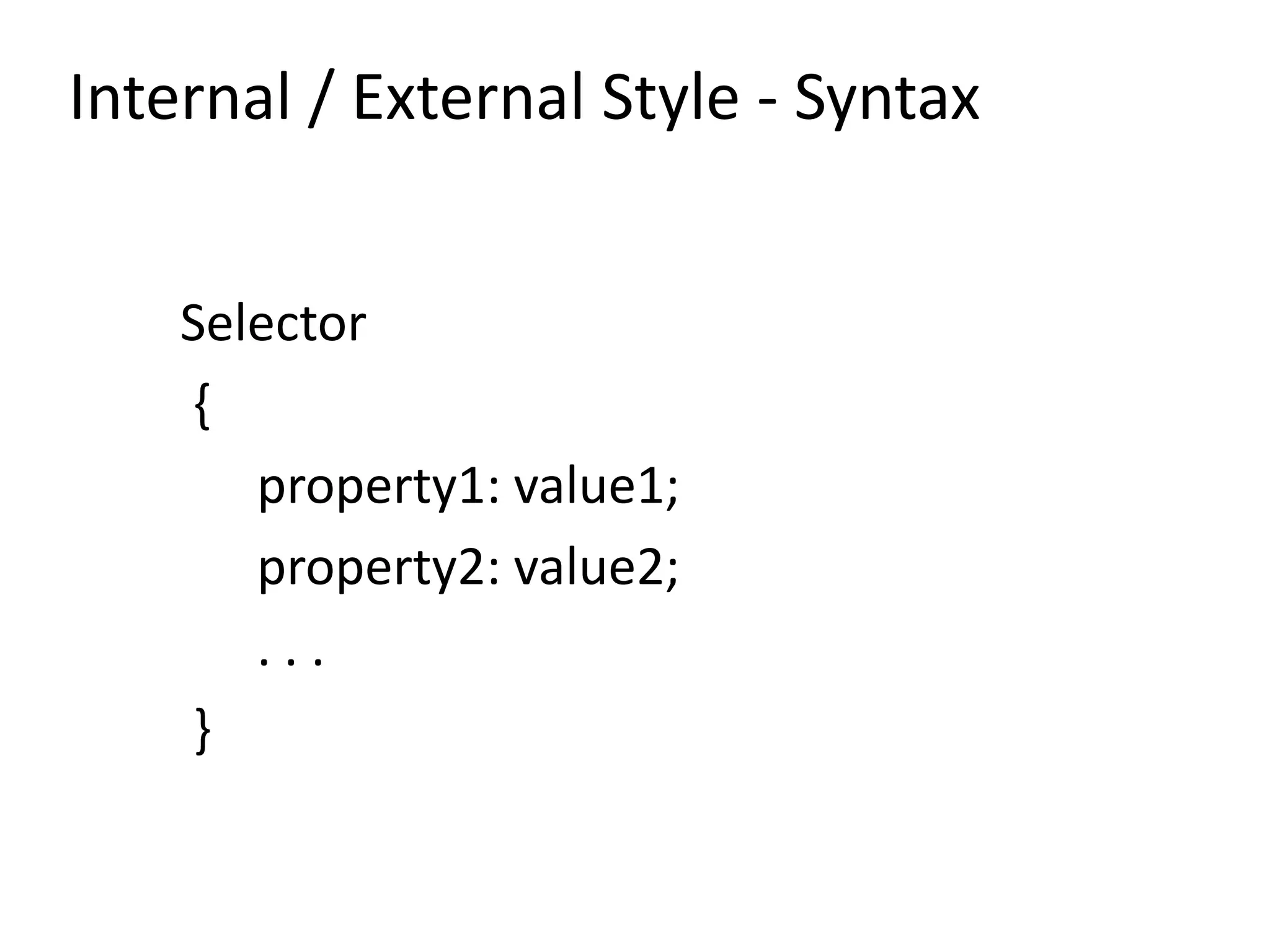 Internal / External Style - Syntax
Selector
{
property1: value1;
property2: value2;
. . .
}
 