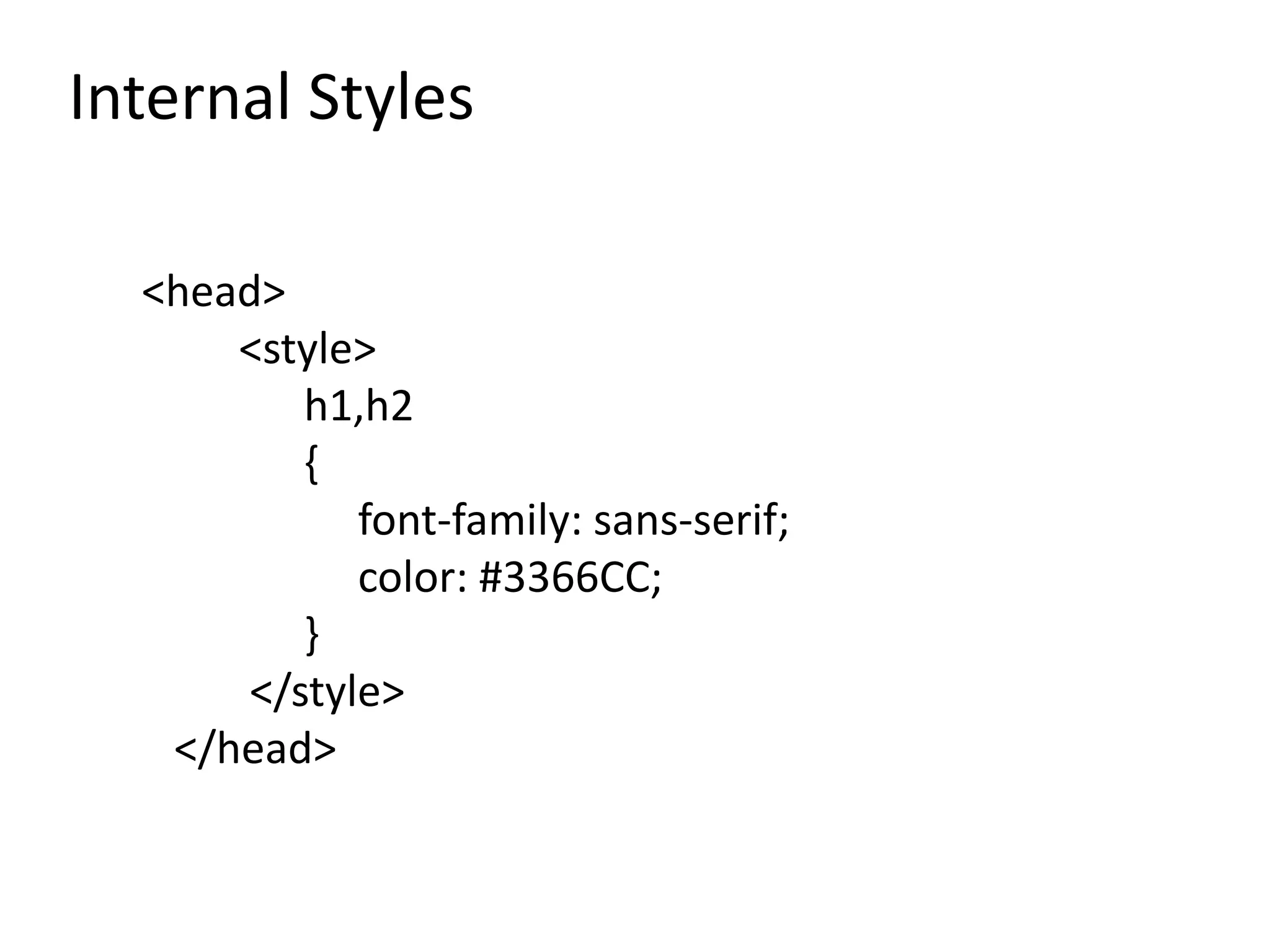 Internal Styles
<head>
<style>
h1,h2
{
font-family: sans-serif;
color: #3366CC;
}
</style>
</head>
 