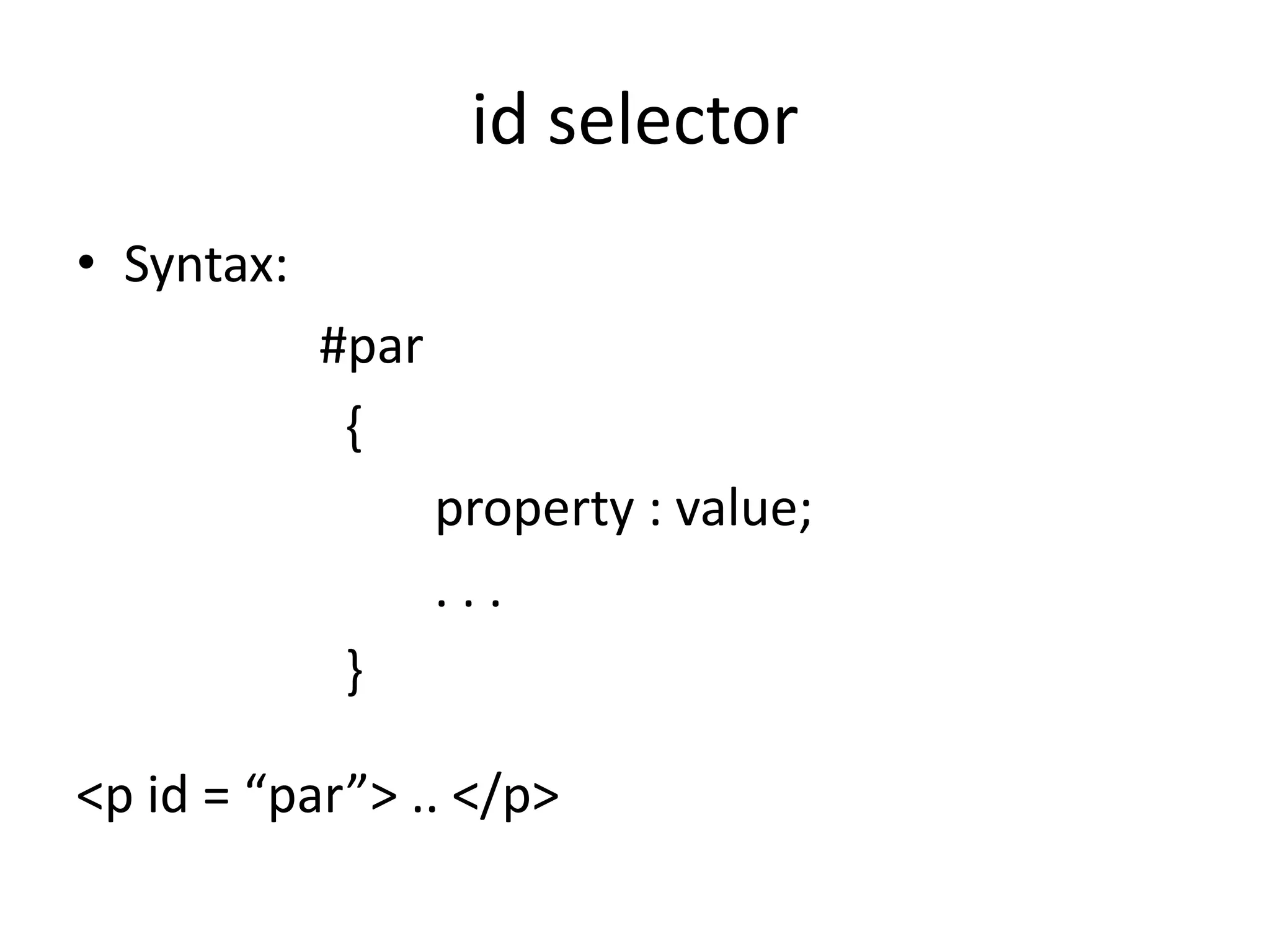 id selector
• Syntax:
#par
{
property : value;
. . .
}
<p id = “par”> .. </p>
 