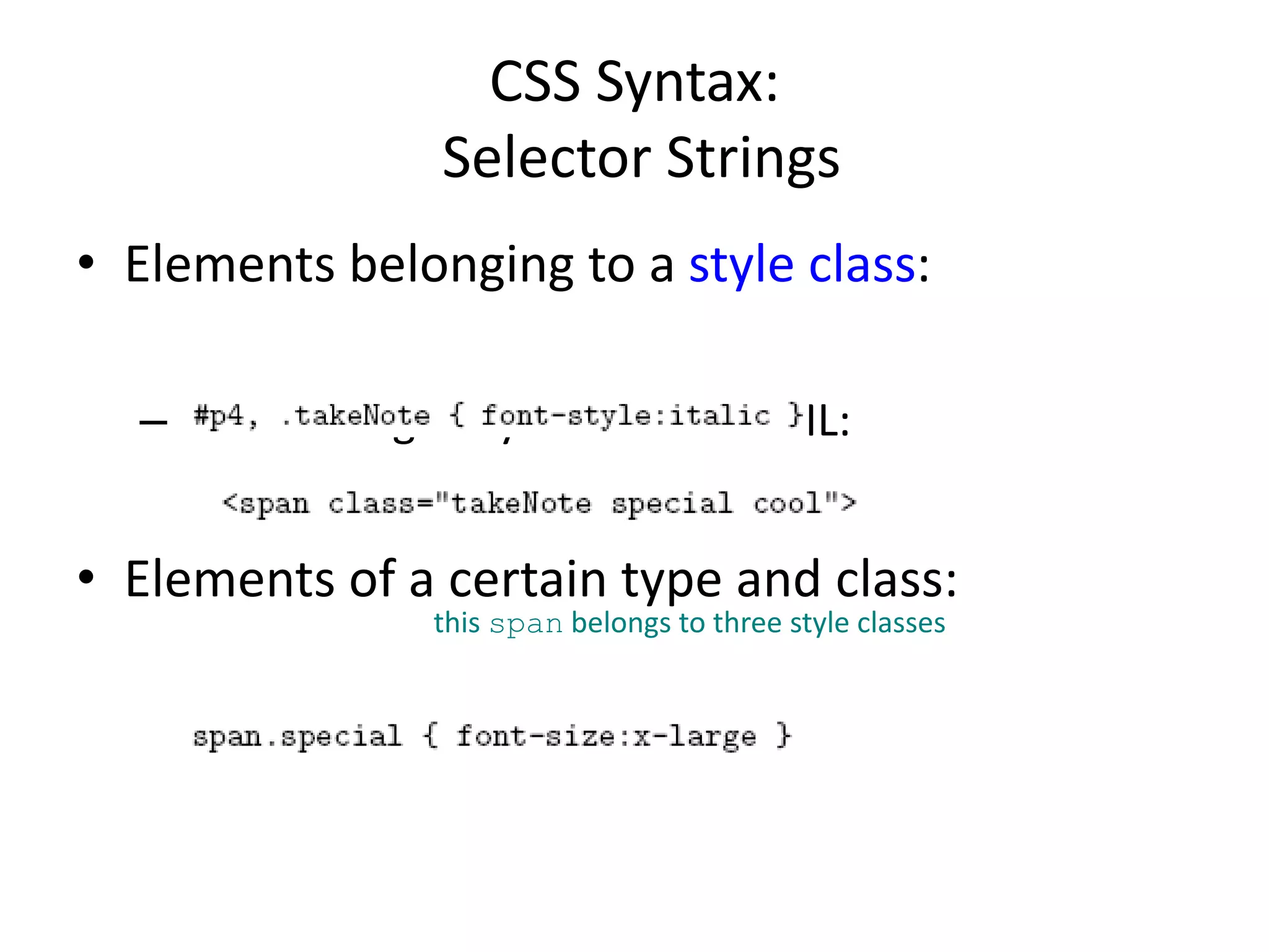 CSS Syntax:
Selector Strings
• Elements belonging to a style class:
– Referencing a style class in HTML:
• Elements of a certain type and class:
this span belongs to three style classes
 