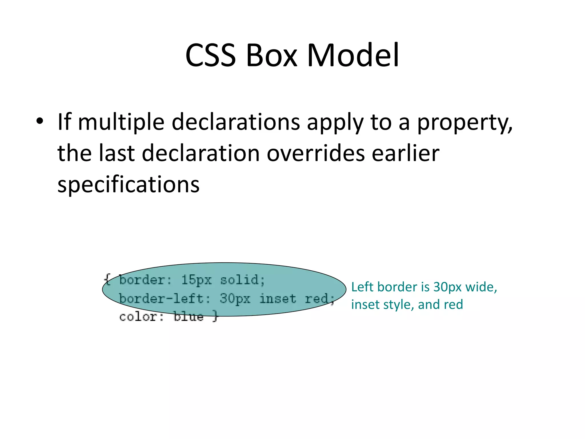 CSS Box Model
• If multiple declarations apply to a property,
the last declaration overrides earlier
specifications
Left border is 30px wide,
inset style, and red
 