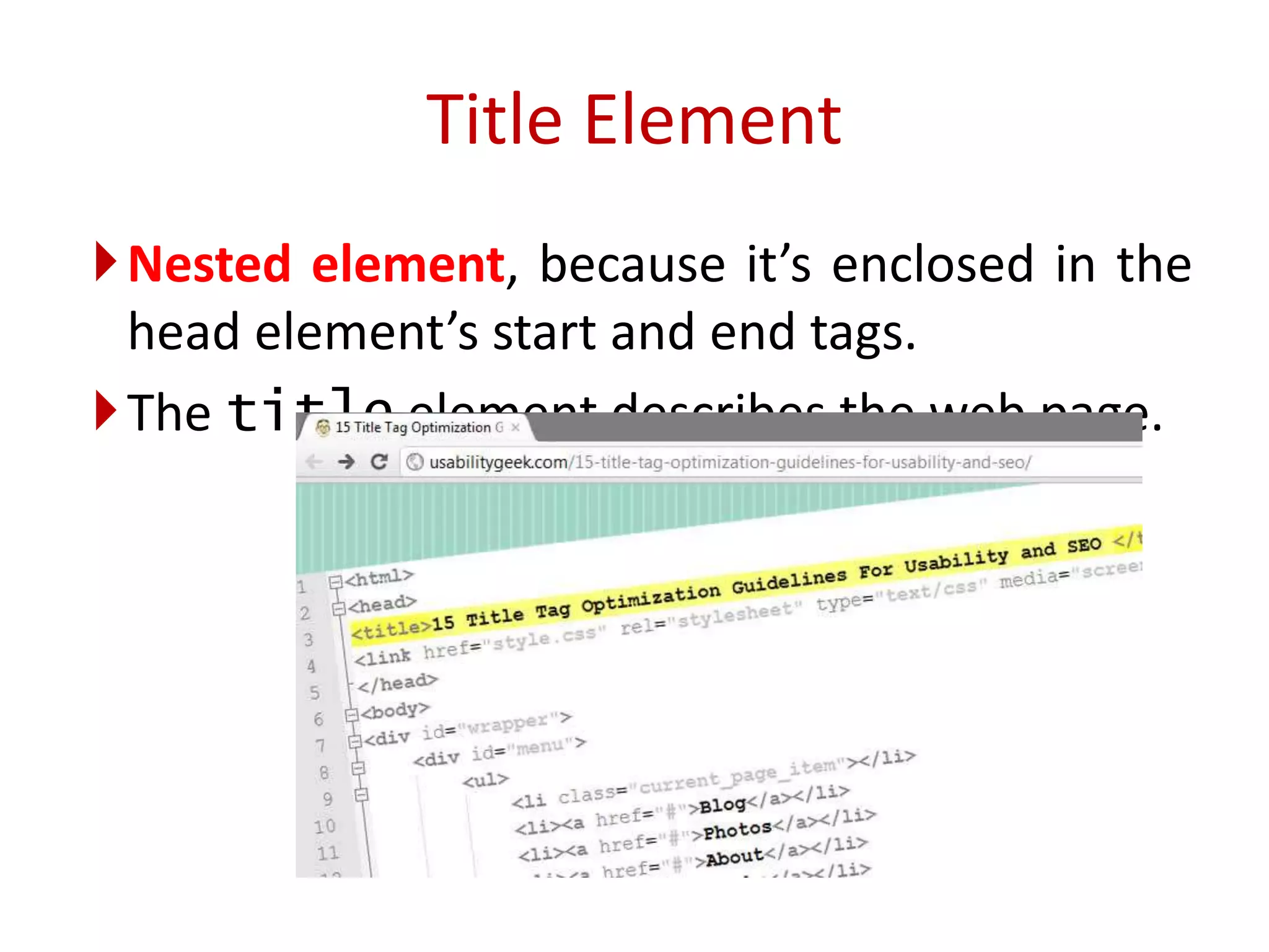 Nested element, because it’s enclosed in the
head element’s start and end tags.
The title element describes the web page.
Title Element
 