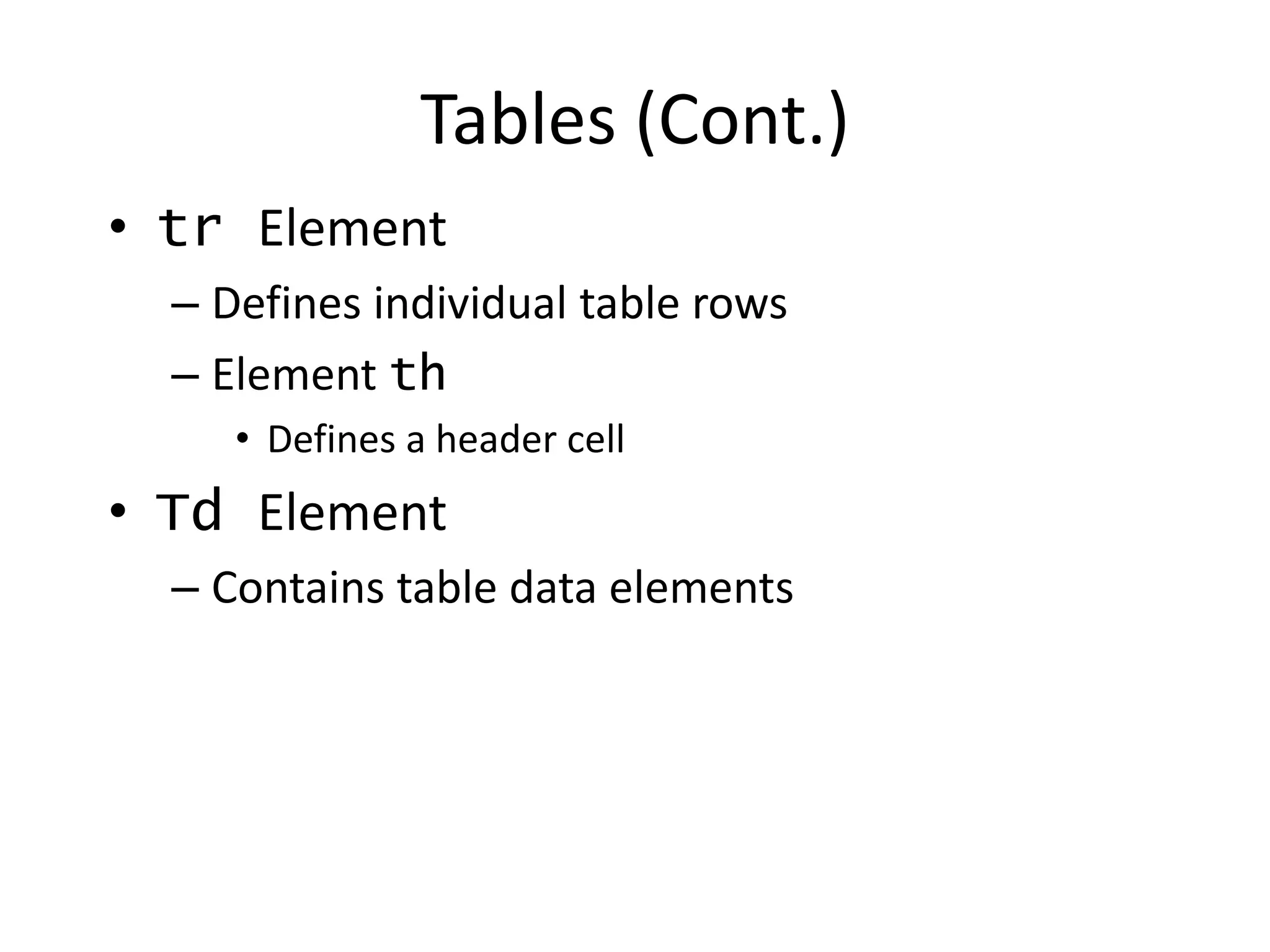 • tr Element
– Defines individual table rows
– Element th
• Defines a header cell
• Td Element
– Contains table data elements
Tables (Cont.)
 
