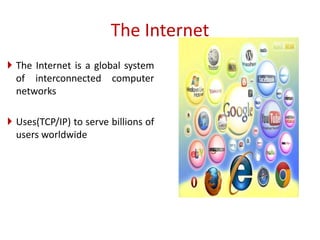 The Internet
 The Internet is a global system
of interconnected computer
networks
 Uses(TCP/IP) to serve billions of
users worldwide
 