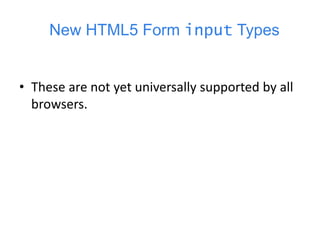 New HTML5 Form input Types
• These are not yet universally supported by all
browsers.
 