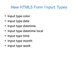 New HTML5 Form input Types
• Input type color
• Input type date
• Input type datetime
• Input type datetime local
• Input type time
• Input type month
• Input type week
 