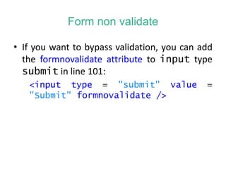 Form non validate
• If you want to bypass validation, you can add
the formnovalidate attribute to input type
submit in line 101:
<input type = "submit" value =
"Submit" formnovalidate />
 