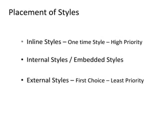Placement of Styles
• Inline Styles – One time Style – High Priority
• Internal Styles / Embedded Styles
• External Styles – First Choice – Least Priority
 