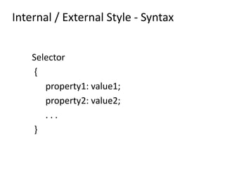 Internal / External Style - Syntax
Selector
{
property1: value1;
property2: value2;
. . .
}
 