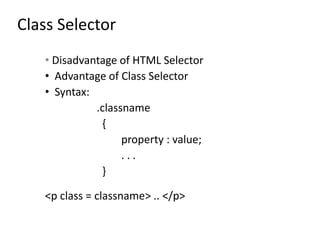 Class Selector
• Disadvantage of HTML Selector
• Advantage of Class Selector
• Syntax:
.classname
{
property : value;
. . .
}
<p class = classname> .. </p>
 
