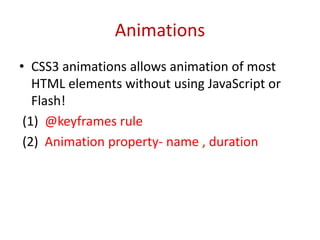 • CSS3 animations allows animation of most
HTML elements without using JavaScript or
Flash!
(1) @keyframes rule
(2) Animation property- name , duration
Animations
 