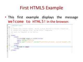 • This first example displays the message
Welcome to HTML5! in the browser.
First HTML5 Example
 