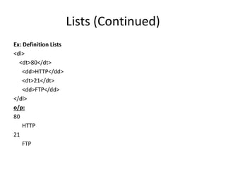 Lists (Continued)
Ex: Definition Lists
<dl>
<dt>80</dt>
<dd>HTTP</dd>
<dt>21</dt>
<dd>FTP</dd>
</dl>
o/p:
80
HTTP
21
FTP
 