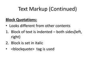 Text Markup (Continued)
Block Quotations:
• Looks different from other contents
1. Block of text is indented – both sides(left,
right)
2. Block is set in italic
• <blockquote> tag is used
 
