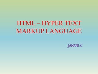 HTML – HYPER TEXT
MARKUP LANGUAGE
- JANANI. C
 