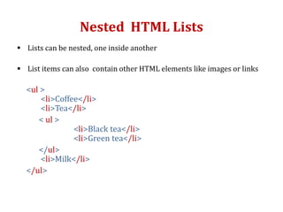 Nested HTML Lists
 Lists can be nested, one inside another
 List items can also contain other HTML elements like images or links
<ul >
<li>Coffee</li>
<li>Tea</li>
< ul >
<li>Black tea</li>
<li>Green tea</li>
</ul>
<li>Milk</li>
</ul>
 