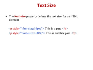 Text Size
 The font-size property defines the text size for an HTML
element
<p style=" font-size:16px;"> This is a para </p>
<p style=" font-size:160%;"> This is another para </p>
 