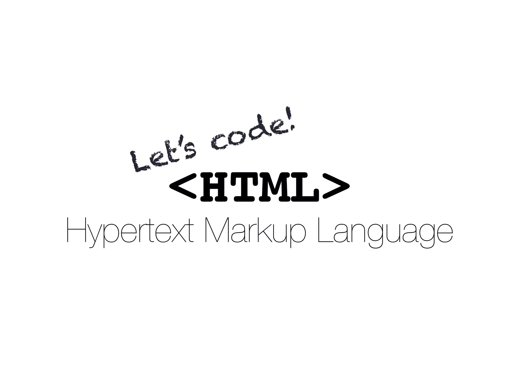 <HTML>
Hypertext Markup Language
Let’s code!
 