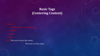 Basic Tags
(Centering Content)
<center>
<p>This text is in the center.</p>
</center>
</body>
</html>
O/P: This text is not in the center.
This text is in the center.
 