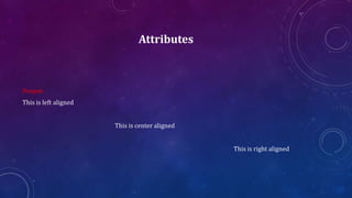 Attributes
Output:
This is left aligned
This is center aligned
This is right aligned
 