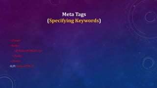 Meta Tags
(Specifying Keywords)
</head>
<body>
<p>Hello HTML5!</p>
</body>
</html>
O/P: Hello HTML5!
 