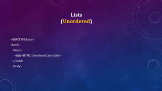 Lists
(Unordered)
<!DOCTYPE html>
<html>
<head>
<title>HTML Unordered List</title>
</head>
<body>
 
