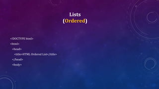Lists
(Ordered)
<!DOCTYPE html>
<html>
<head>
<title>HTML Ordered List</title>
</head>
<body>
 