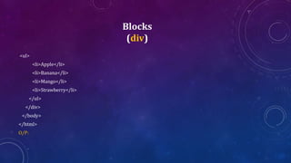 Blocks
(div)
<ul>
<li>Apple</li>
<li>Banana</li>
<li>Mango</li>
<li>Strawberry</li>
</ul>
</div>
</body>
</html>
O/P:
 
