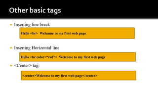  Inserting line break
 Inserting Horizontal line
 <Center> tag:
Hello <br> Welcome to my first web page
Hello <hr color=“red”> Welcome to my first web page
<center>Welcome to my first web page</center>
 