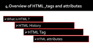 What is HTML ?
HTML History
HTMLTag
HTML attributes
 