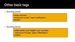  Inserting sound
 Inserting movie
<audio controls>
<source src="a.wav" type="audio/wav">
</audio>
<video width="320" height="240" controls>
<source src="b.mp4" type="video/mp4">
</video>
 